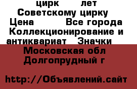 1.2) цирк : 50 лет Советскому цирку › Цена ­ 199 - Все города Коллекционирование и антиквариат » Значки   . Московская обл.,Долгопрудный г.